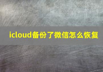 icloud备份了微信怎么恢复