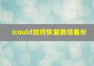 icould如何恢复微信备份