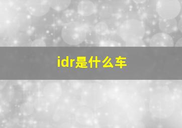 idr是什么车