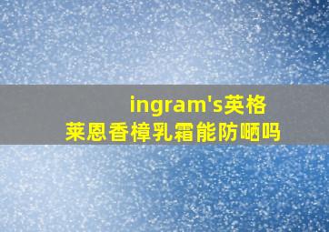 ingram's英格莱恩香樟乳霜能防嗮吗