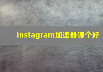 instagram加速器哪个好