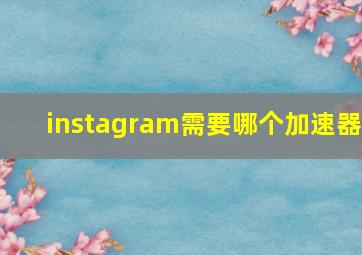 instagram需要哪个加速器