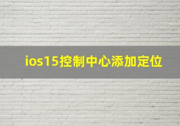 ios15控制中心添加定位