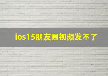 ios15朋友圈视频发不了