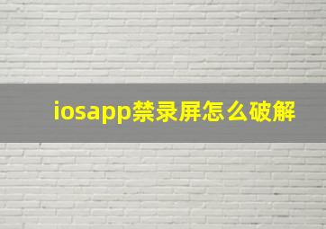 iosapp禁录屏怎么破解