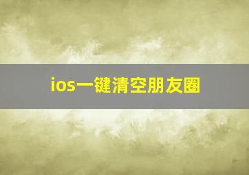 ios一键清空朋友圈