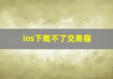 ios下载不了交易猫