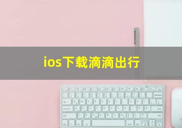 ios下载滴滴出行