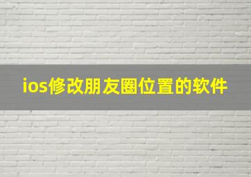 ios修改朋友圈位置的软件