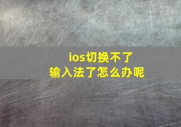 ios切换不了输入法了怎么办呢