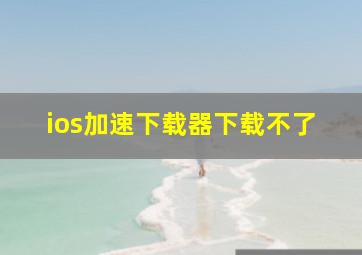 ios加速下载器下载不了