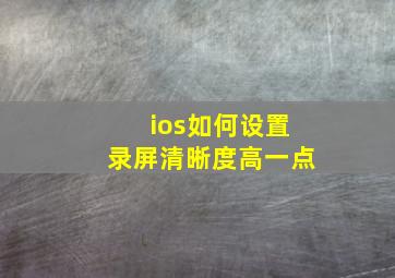 ios如何设置录屏清晰度高一点