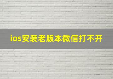 ios安装老版本微信打不开