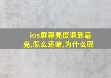 ios屏幕亮度调到最亮,怎么还暗,为什么呢