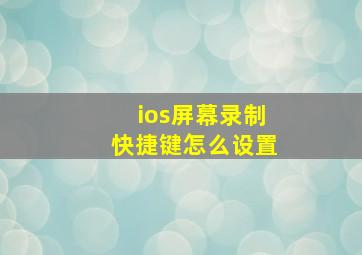 ios屏幕录制快捷键怎么设置