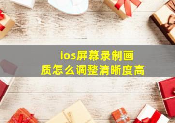 ios屏幕录制画质怎么调整清晰度高