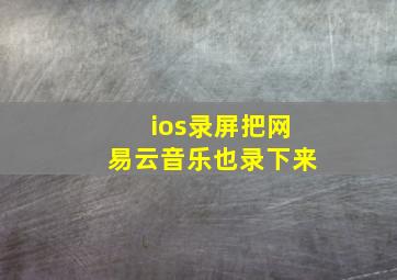 ios录屏把网易云音乐也录下来