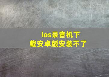 ios录音机下载安卓版安装不了