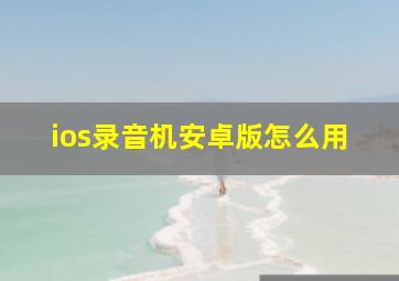 ios录音机安卓版怎么用