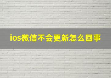 ios微信不会更新怎么回事