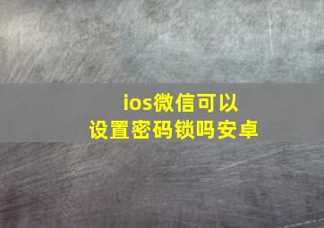 ios微信可以设置密码锁吗安卓