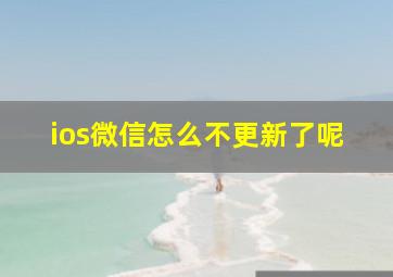 ios微信怎么不更新了呢