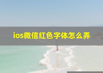 ios微信红色字体怎么弄