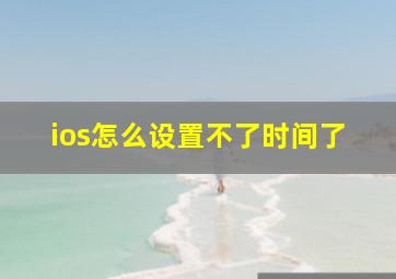 ios怎么设置不了时间了