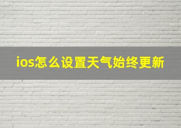 ios怎么设置天气始终更新