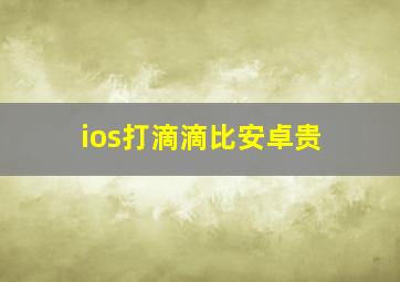 ios打滴滴比安卓贵