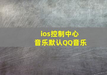 ios控制中心音乐默认QQ音乐