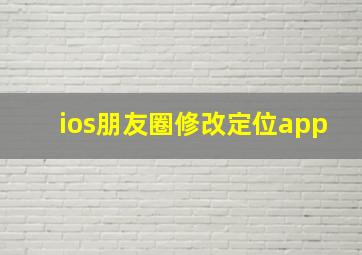 ios朋友圈修改定位app