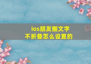 ios朋友圈文字不折叠怎么设置的