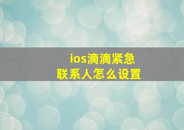 ios滴滴紧急联系人怎么设置