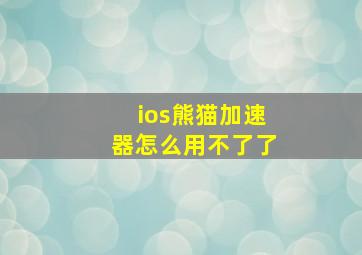 ios熊猫加速器怎么用不了了