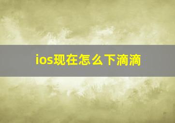 ios现在怎么下滴滴