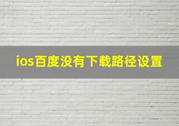 ios百度没有下载路径设置