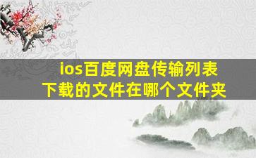 ios百度网盘传输列表下载的文件在哪个文件夹