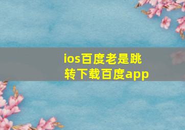 ios百度老是跳转下载百度app