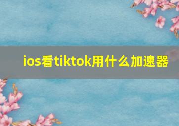 ios看tiktok用什么加速器