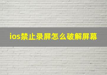 ios禁止录屏怎么破解屏幕