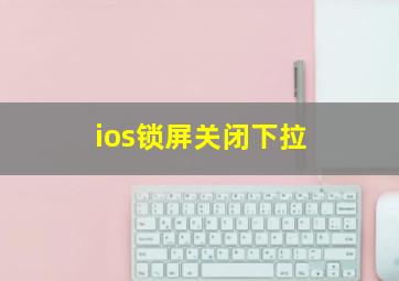 ios锁屏关闭下拉