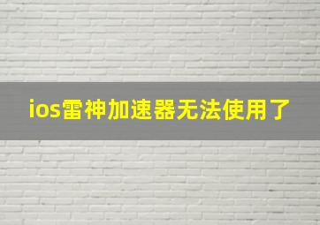 ios雷神加速器无法使用了