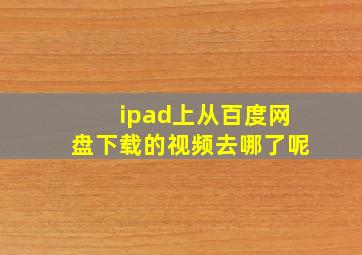 ipad上从百度网盘下载的视频去哪了呢