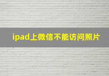 ipad上微信不能访问照片