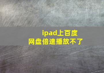 ipad上百度网盘倍速播放不了