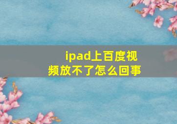 ipad上百度视频放不了怎么回事