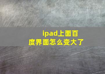 ipad上面百度界面怎么变大了