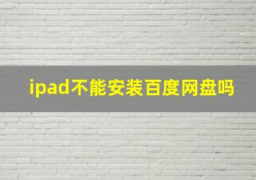 ipad不能安装百度网盘吗