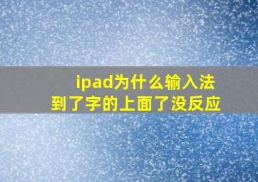 ipad为什么输入法到了字的上面了没反应